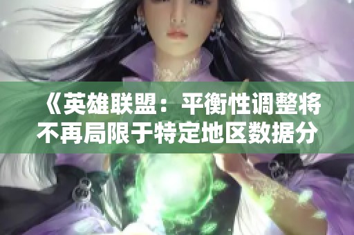 《英雄联盟：平衡性调整将不再局限于特定地区数据分析》
