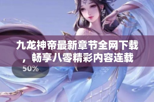 九龙神帝最新章节全网下载，畅享八零精彩内容连载