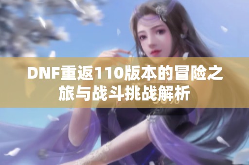 DNF重返110版本的冒险之旅与战斗挑战解析