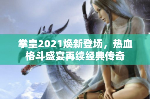 拳皇2021焕新登场，热血格斗盛宴再续经典传奇