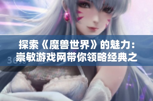 探索《魔兽世界》的魅力：崇敏游戏网带你领略经典之作