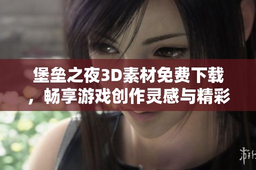 堡垒之夜3D素材免费下载，畅享游戏创作灵感与精彩画面