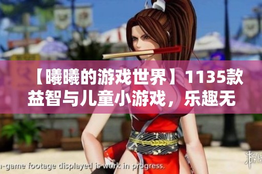 【曦曦的游戏世界】1135款益智与儿童小游戏，乐趣无限等你来体验！