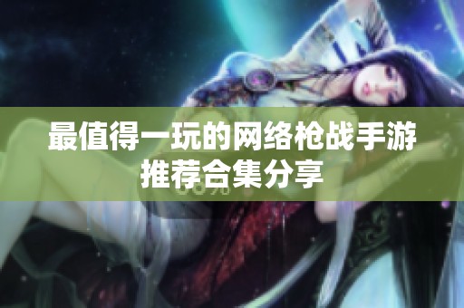 最值得一玩的网络枪战手游推荐合集分享