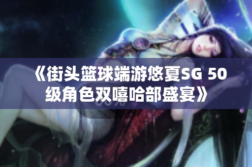 《街头篮球端游悠夏SG 50级角色双嘻哈部盛宴》