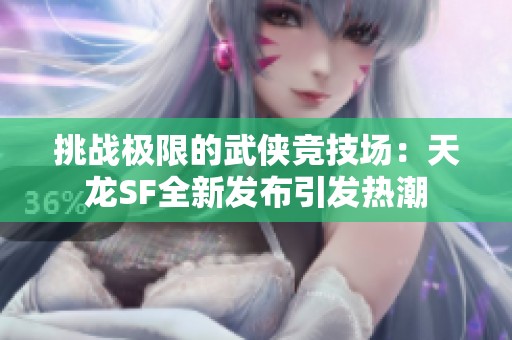 挑战极限的武侠竞技场：天龙SF全新发布引发热潮