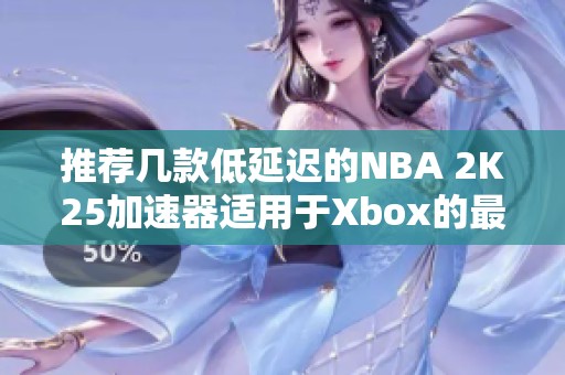 推荐几款低延迟的NBA 2K25加速器适用于Xbox的最佳选择