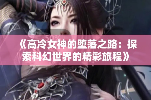 《高冷女神的堕落之路：探索科幻世界的精彩旅程》