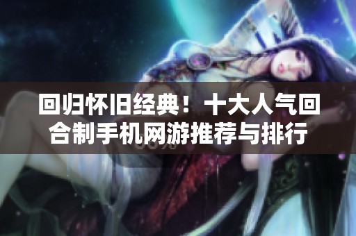 回归怀旧经典！十大人气回合制手机网游推荐与排行