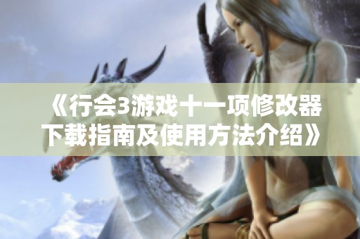 《行会3游戏十一项修改器下载指南及使用方法介绍》