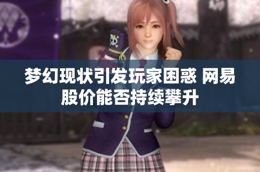 梦幻现状引发玩家困惑 网易股价能否持续攀升