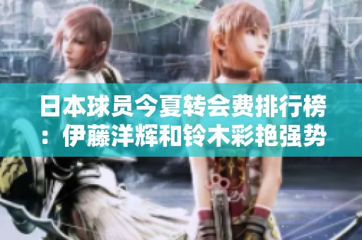 日本球员今夏转会费排行榜：伊藤洋辉和铃木彩艳强势领衔前两位
