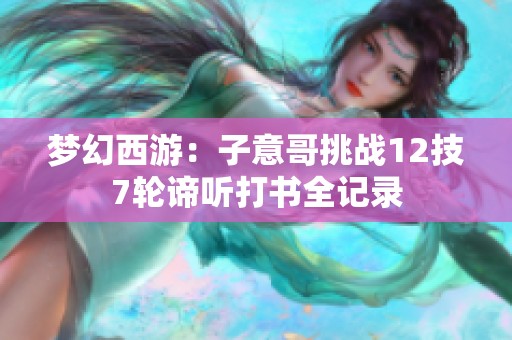 梦幻西游：子意哥挑战12技7轮谛听打书全记录
