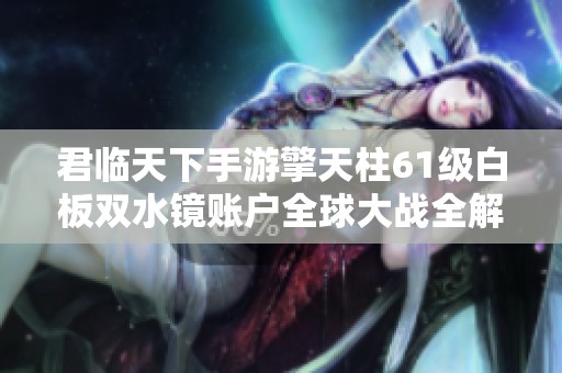 君临天下手游擎天柱61级白板双水镜账户全球大战全解析
