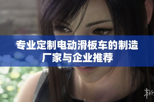 专业定制电动滑板车的制造厂家与企业推荐