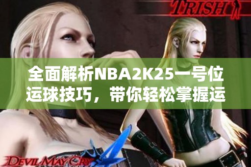 全面解析NBA2K25一号位运球技巧，带你轻松掌握运球精髓