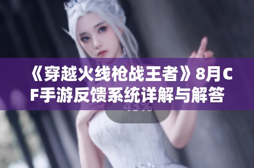 《穿越火线枪战王者》8月CF手游反馈系统详解与解答分享