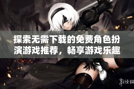 探索无需下载的免费角色扮演游戏推荐，畅享游戏乐趣