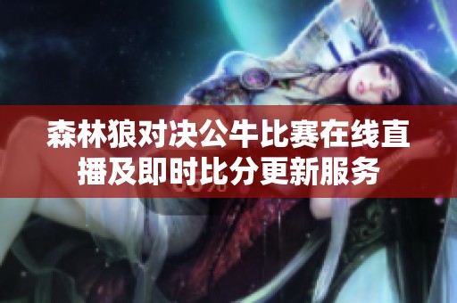 森林狼对决公牛比赛在线直播及即时比分更新服务