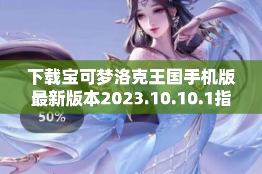 下载宝可梦洛克王国手机版最新版本2023.10.10.1指南