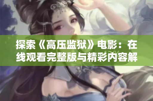 探索《高压监狱》电影：在线观看完整版与精彩内容解析