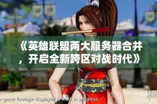 《英雄联盟两大服务器合并，开启全新跨区对战时代》