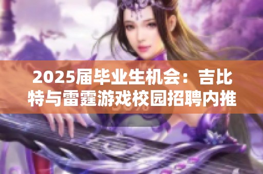 2025届毕业生机会：吉比特与雷霆游戏校园招聘内推信息分享