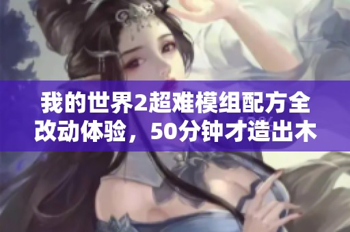 我的世界2超难模组配方全改动体验，50分钟才造出木棍的挑战之旅
