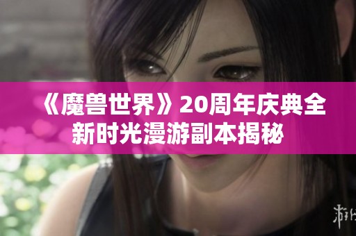 《魔兽世界》20周年庆典全新时光漫游副本揭秘