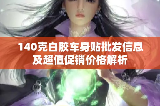 140克白胶车身贴批发信息及超值促销价格解析