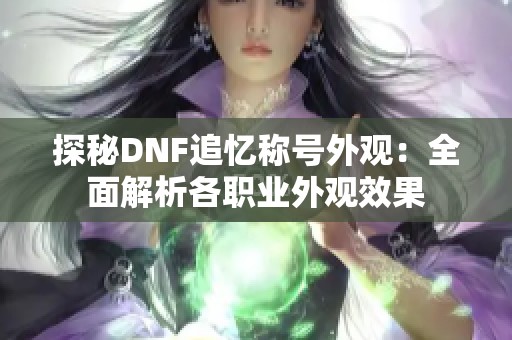 探秘DNF追忆称号外观：全面解析各职业外观效果