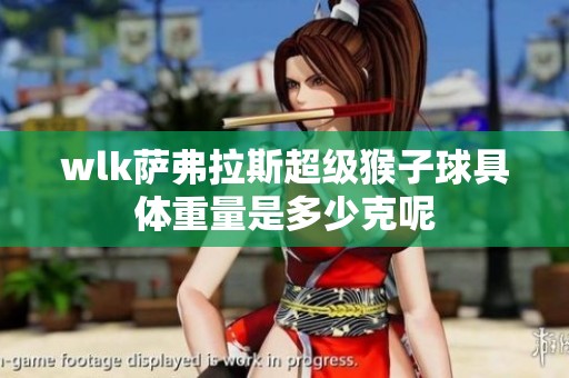 wlk萨弗拉斯超级猴子球具体重量是多少克呢