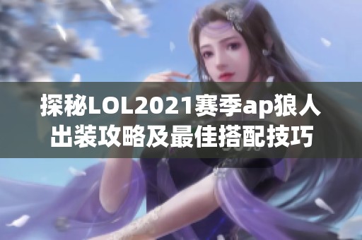探秘LOL2021赛季ap狼人出装攻略及最佳搭配技巧