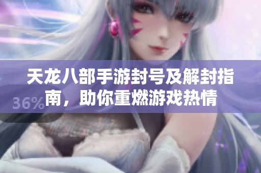天龙八部手游封号及解封指南，助你重燃游戏热情