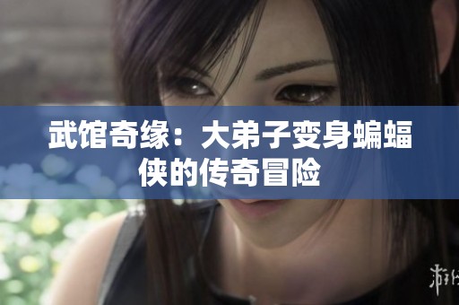 武馆奇缘：大弟子变身蝙蝠侠的传奇冒险
