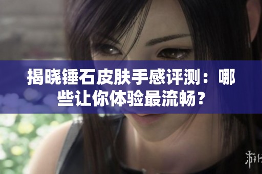 揭晓锤石皮肤手感评测：哪些让你体验最流畅？
