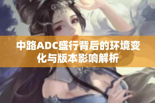 中路ADC盛行背后的环境变化与版本影响解析