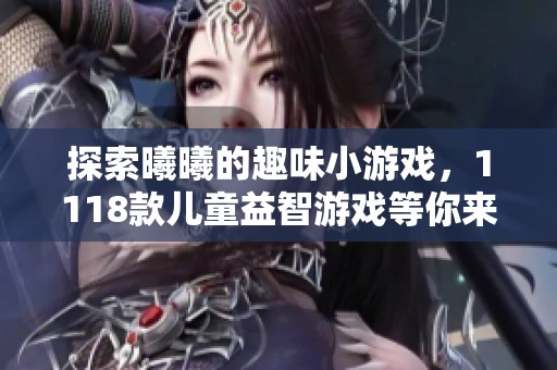 探索曦曦的趣味小游戏，1118款儿童益智游戏等你来玩！