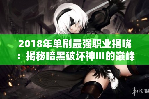 2018年单刷最强职业揭晓：揭秘暗黑破坏神Ⅲ的巅峰选择
