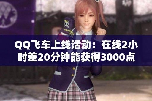 QQ飞车上线活动：在线2小时差20分钟能获得3000点券吗？