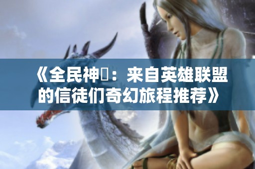 《全民神祇：来自英雄联盟的信徒们奇幻旅程推荐》