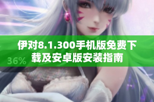 伊对8.1.300手机版免费下载及安卓版安装指南