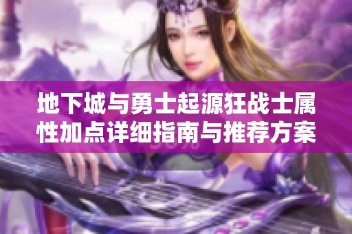 地下城与勇士起源狂战士属性加点详细指南与推荐方案