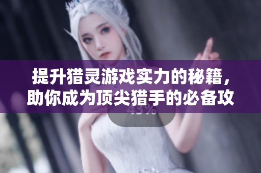 提升猎灵游戏实力的秘籍，助你成为顶尖猎手的必备攻略