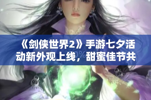 《剑侠世界2》手游七夕活动新外观上线，甜蜜佳节共庆！