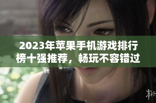 2023年苹果手机游戏排行榜十强推荐，畅玩不容错过的优秀游戏