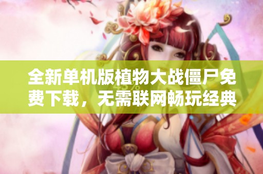 全新单机版植物大战僵尸免费下载，无需联网畅玩经典游戏