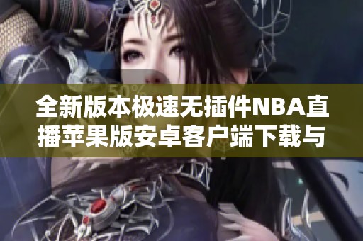 全新版本极速无插件NBA直播苹果版安卓客户端下载与体验分享