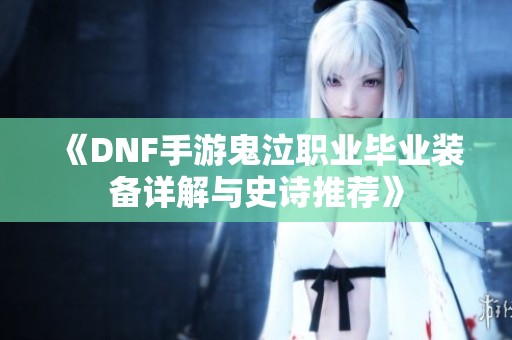 《DNF手游鬼泣职业毕业装备详解与史诗推荐》