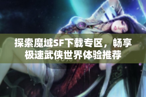 探索魔域SF下载专区，畅享极速武侠世界体验推荐